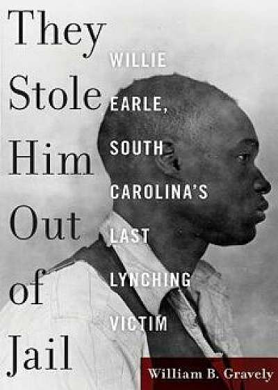 They Stole Him Out of Jail: Willie Earle, South Carolina's Last Lynching Victim, Hardcover/William Gravely