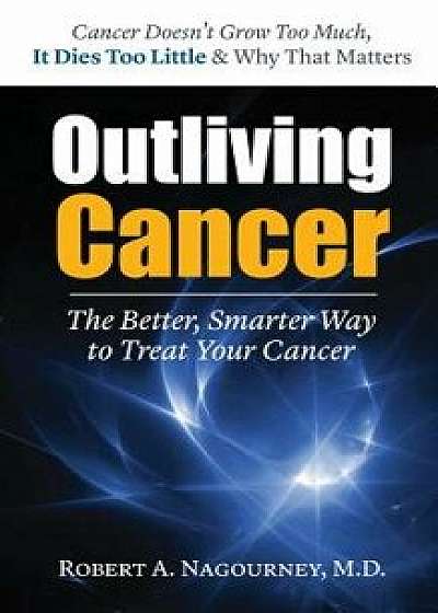 Coperta cărții Outliving Cancer, Hardcover/Robert A. Nagourney