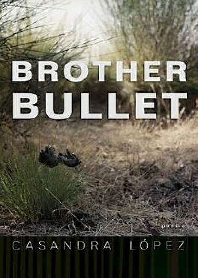 Brother Bullet: Poems, Paperback/Casandra Lopez