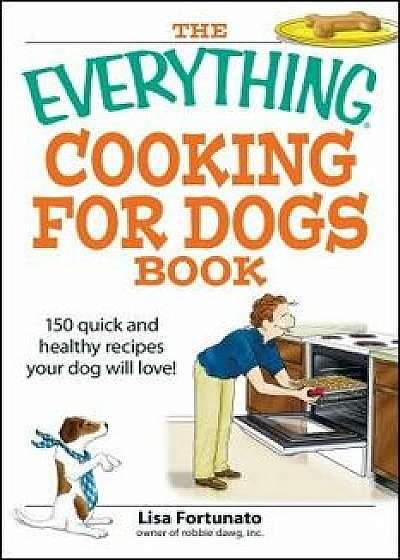 The Everything Cooking for Dogs Book: 100 Quick and Easy Healthy Recipes Your Dog Will Bark For!, Paperback/Lisa Fortunato
