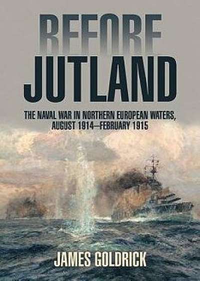 Before Jutland: The Naval War in Northern European Waters, August 1914-February 1915, Paperback/James Goldrick
