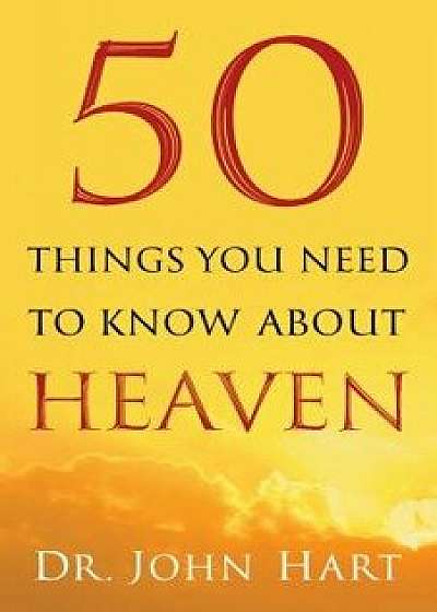 50 Things You Need to Know about Heaven, Paperback/John Hart
