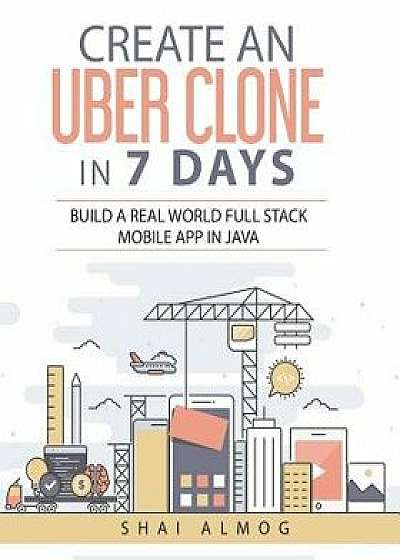 Create an Uber Clone in 7 Days: Build a Real World Full Stack Mobile App in Java, Paperback/Steve Hannah