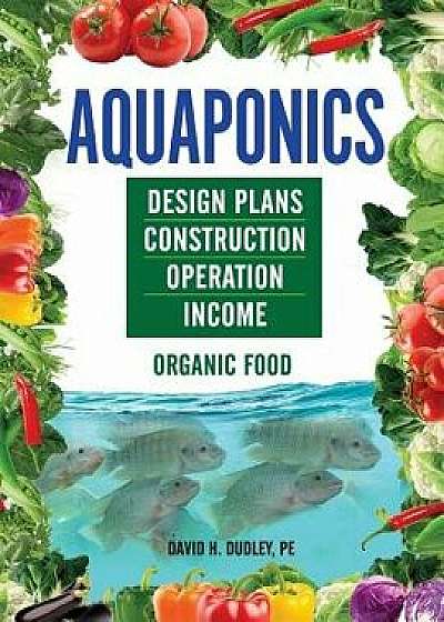 Aquaponics: Design Plans, Construction, Operation, Income, Paperback/David H. Dudley