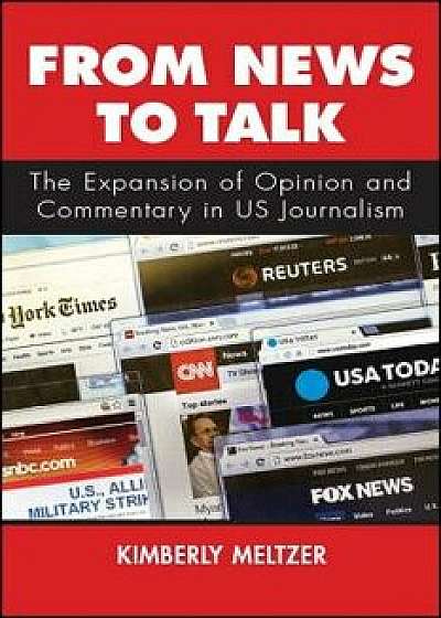 From News to Talk: The Expansion of Opinion and Commentary in Us Journalism, Hardcover/Kimberly Meltzer