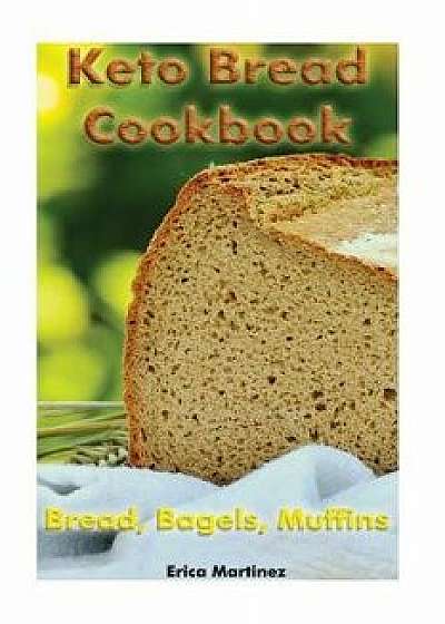 Keto Bread Cookbook: Bread, Bagels, Muffins: (Ketogenic Bread, Ketogenic Diet Cookbook, Low Carb Diet), Paperback/Erica Martinez