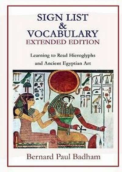 Sign List & Vocabulary Extended Edition Learning to Read Hieroglyphs and Ancient Egyptian Art, Paperback/Bernard Paul Badham