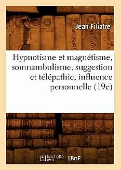 Hypnotism and Magnetism, Somnambulism, Suggestion and Telepathy, Personal Influence (19th), Paperback/Jean Filiatre