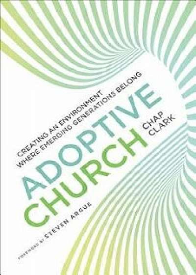 Adoptive Church: Creating an Environment Where Emerging Generations Belong/Chap Clark