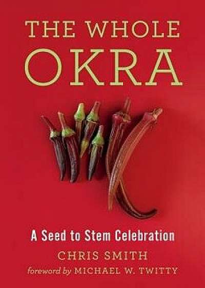 The Whole Okra: A Seed to Stem Celebration, Paperback/Chris Smith