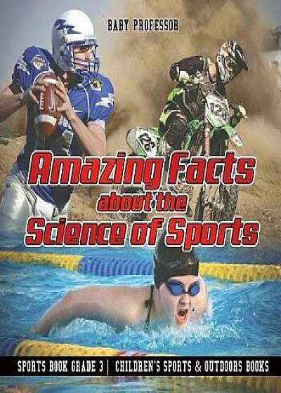 Amazing Facts about the Science of Sports - Sports Book Grade 3 Children's Sports & Outdoors Books, Paperback/Baby Professor