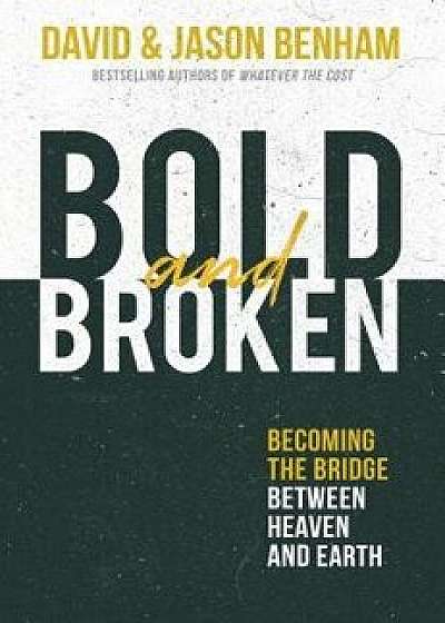 Bold and Broken: Becoming the Bridge Between Heaven and Earth, Hardcover/David Benham