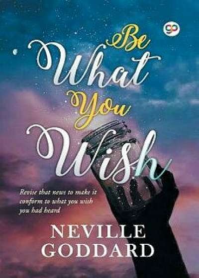 Be What You Wish, Paperback/Neville Goddard