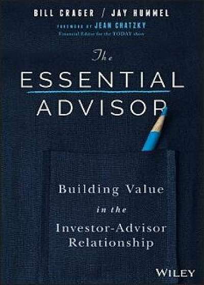 The Essential Advisor: Building Value in the Investor-Advisor Relationship, Hardcover/Bill Crager