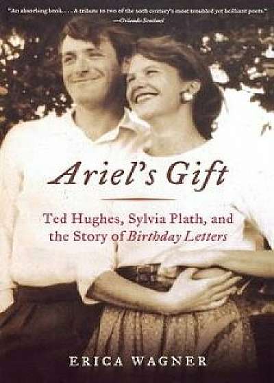 Ariel's Gift: Ted Hughes, Sylvia Plath, and the Story of Birthday Letters, Paperback/Erica Wagner