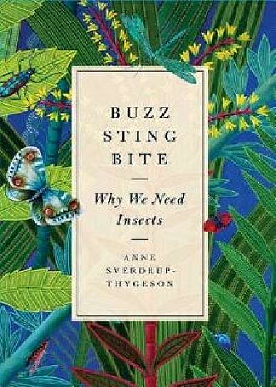Buzz, Sting, Bite: Why We Need Insects, Hardcover/Anne Sverdrup-Thygeson