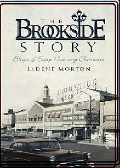 The Brookside Story: Shops of Every Necessary Character, Hardcover/Ladene Morton
