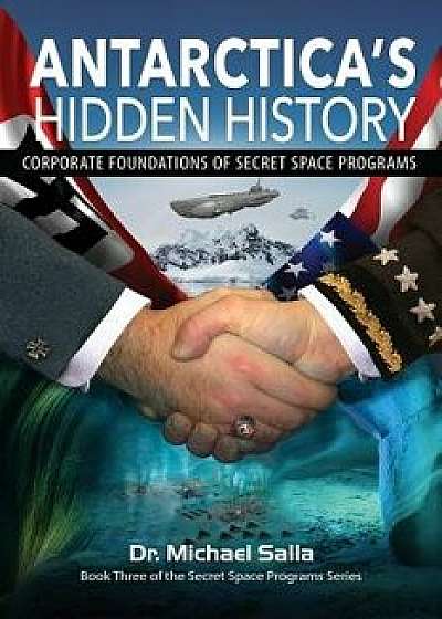 Antarctica's Hidden History: Corporate Foundations of Secret Space Programs, Paperback/Michael Salla