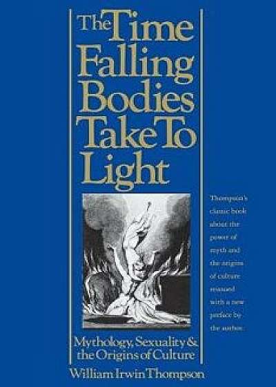 The Time Falling Bodies Take to Light: Mythology, Sexuality and the Origins of Culture, Paperback/William Irwin Thompson