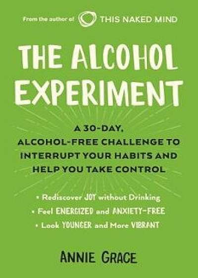 The Alcohol Experiment: A 30-Day, Alcohol-Free Challenge to Interrupt Your Habits and Help You Take Control, Paperback/Annie Grace
