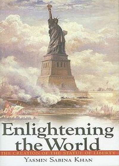 Enlightening the World: The Creation of the Statue of Liberty, Hardcover/Yasmin Sabina Khan
