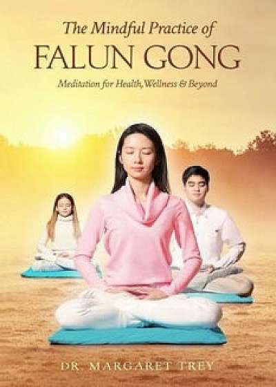 The Mindful Practice of Falun Gong: Meditation for Health, Wellness, and Beyond, Paperback/Dr Margaret Trey