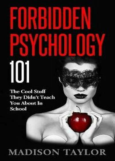 Forbidden Psychology 101: The Cool Stuff They Didn't Teach You about in School, Paperback/Madison Taylor