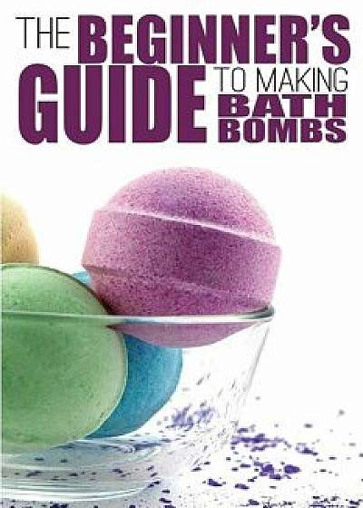 The Beginner's Guide to Making Bath Bombs, Paperback/Erica Anderson