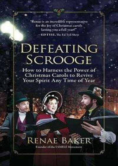 Defeating Scrooge: How to Harness the Power of Christmas Carols to Revive Your Spirit Any Time of Year, Hardcover/Renae Baker
