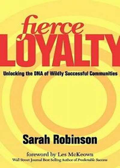 Fierce Loyalty: Unlocking the DNA of Wildly Successful Communities, Paperback/Sarah Robinson