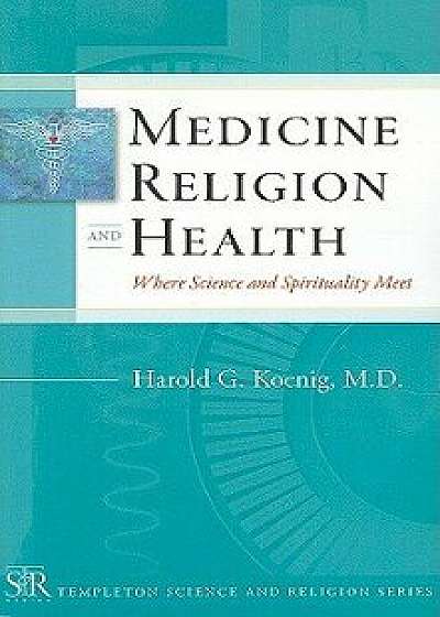 Medicine, Religion, and Health: Where Science and Spirituality Meet, Paperback/Harold G. Koenig