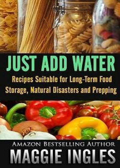 Just Add Water: Recipes Suitable for Long-Term Food Storage, Natural Disasters and Prepping, Paperback/Maggie Ingles