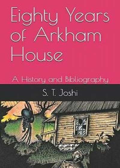 Eighty Years of Arkham House: A History and Bibliography, Paperback/S. T. Joshi