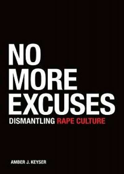 No More Excuses: Dismantling Rape Culture/Amber J. Keyser