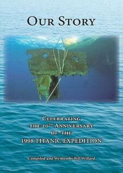 Our Story: Celebrating the 20th Anniversary of the 1998 TITANIC EXPEDITION, Paperback/Bill Willard