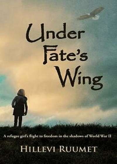 Under Fate's Wing: A Refugee Girl's Flight to Freedom in the Shadows of World War II, Paperback/Hillevi Ruumet