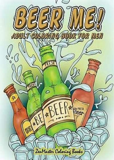 Beer Me! Adult Coloring Book for Men: Men's Coloring Book of Beer, Spirits, Sports, and Other Things Dudes Love, Paperback/Zenmaster Coloring Books
