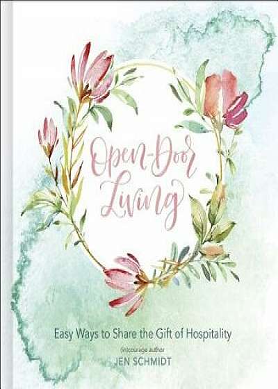 Open-Door Living: Easy Ways to Share the Gift of Hospitality, Hardcover/Jen Schmidt