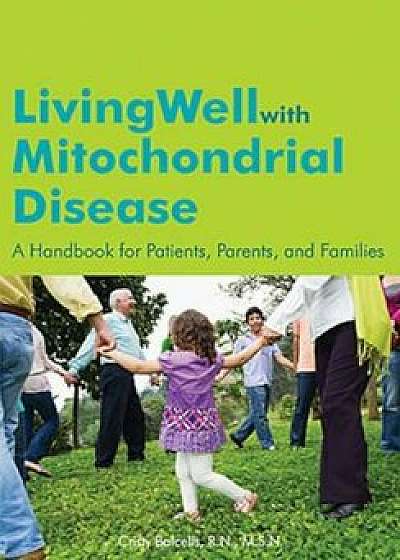 Living Well with Mitochondrial Disease: A Handbook for Patients, Parents, and Families, Paperback/Cristy Balcells