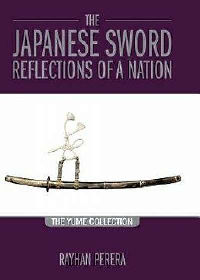 The Japanese Sword - Reflections of a Nation: The Yume Collection, Hardcover/Rayhan Perera