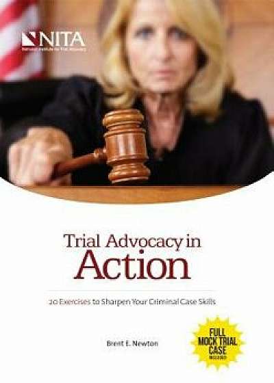 Trial Advocacy in Action: 20 Exercises to Sharpen Your Criminal Case Skills, Paperback/Brent E. Newton