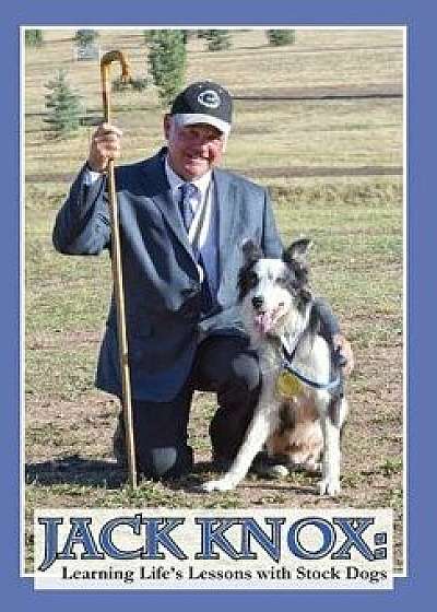 Jack Knox: Learning Life's Lessons with Stock Dogs, Hardcover/Jack Knox