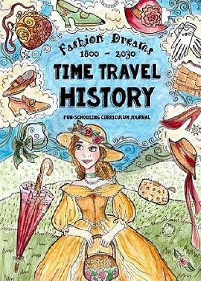 Time Travel History - Fashion Dreams 1800 - 2030: Creative Fun-Schooling Curriculum - Homeschooling Ages 9 to 17, Paperback/Anna Miriam Brown