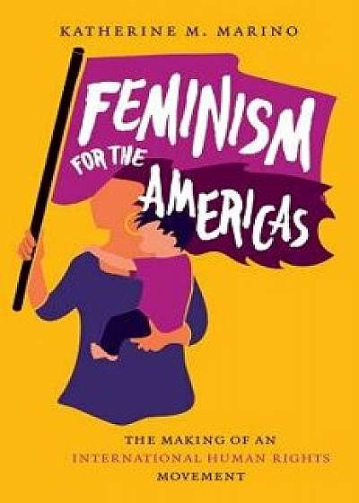 Feminism for the Americas: The Making of an International Human Rights Movement, Hardcover/Katherine M. Marino