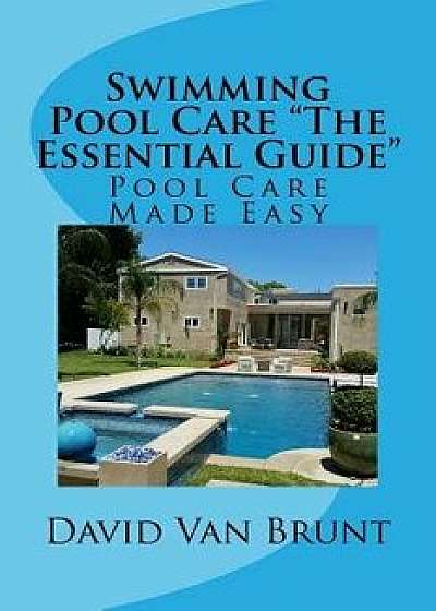 Swimming Pool Care the Essential Guide: Pool Care Made Easy, Paperback/David Van Brunt