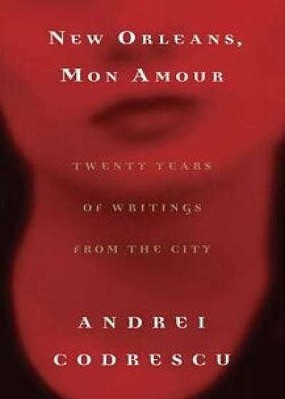 New Orleans, Mon Amour: Twenty Years of Writings from the City, Paperback/Andrei Codrescu