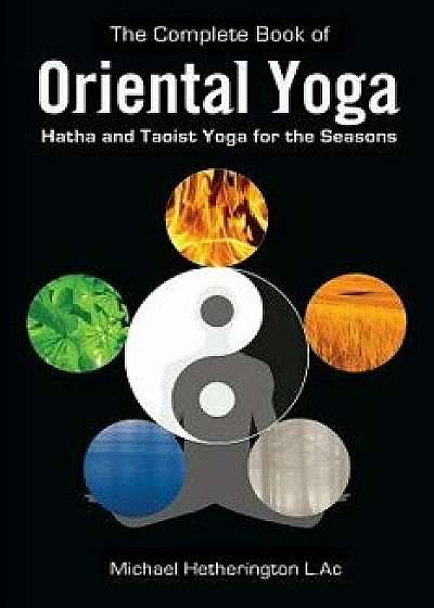 The Complete Book of Oriental Yoga: Hatha and Taoist Yoga for the Seasons, Paperback/Michael Hetherington