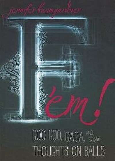 F 'em!: Goo Goo, Gaga, and Some Thoughts on Balls, Paperback/Jennifer Baumgardner