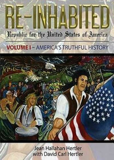 Re-Inhabited: Republic for the United States of America Volume I America's Truthful History, Paperback/Jean Hallahan Hertler