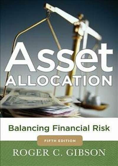 Asset Allocation: Balancing Financial Risk, Fifth Edition: Balancing Financial Risk, Fifth Edition, Hardcover/Roger C. Gibson